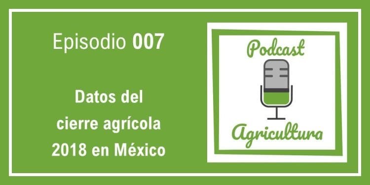 007 Datos del cierre agrícola 2018 en México