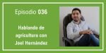 036 Hablando de agricultura con Joel Hernández