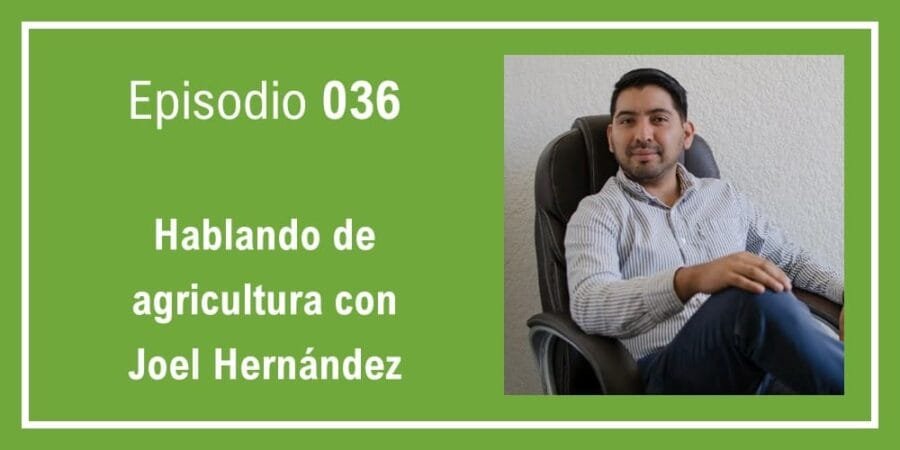 Episodio 036: Hablando de agricultura con Joel Hernández