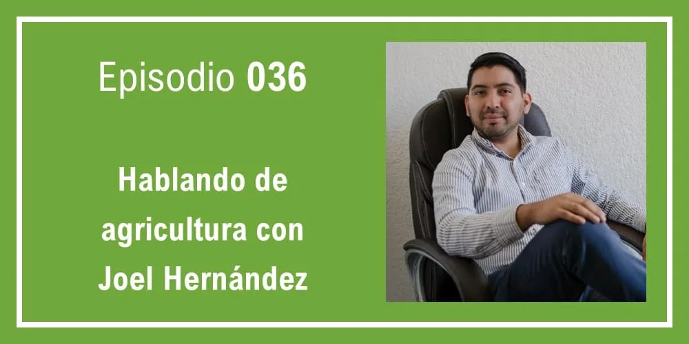 Episodio 036: Hablando de agricultura con Joel Hernández