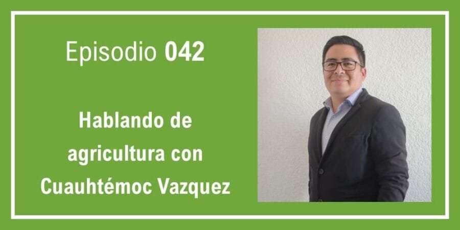 Episodio 042: Hablando de agricultura con Cuauhtémoc Vázquez