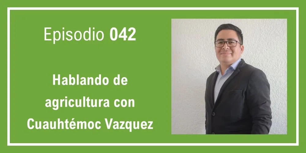 Episodio 042: Hablando de agricultura con Cuauhtémoc Vázquez