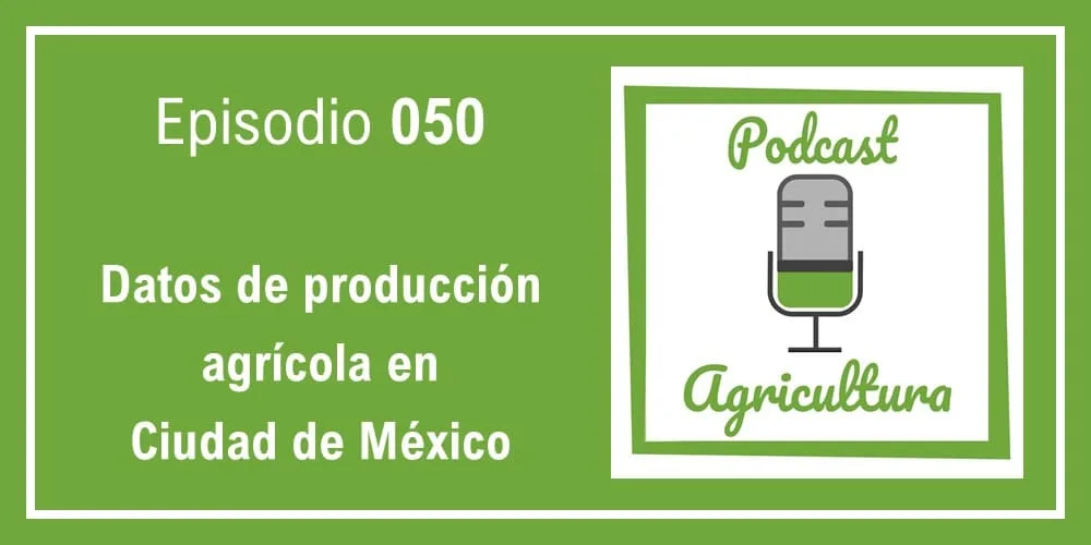 Episodio 050: Datos de producción agrícola en Ciudad de México