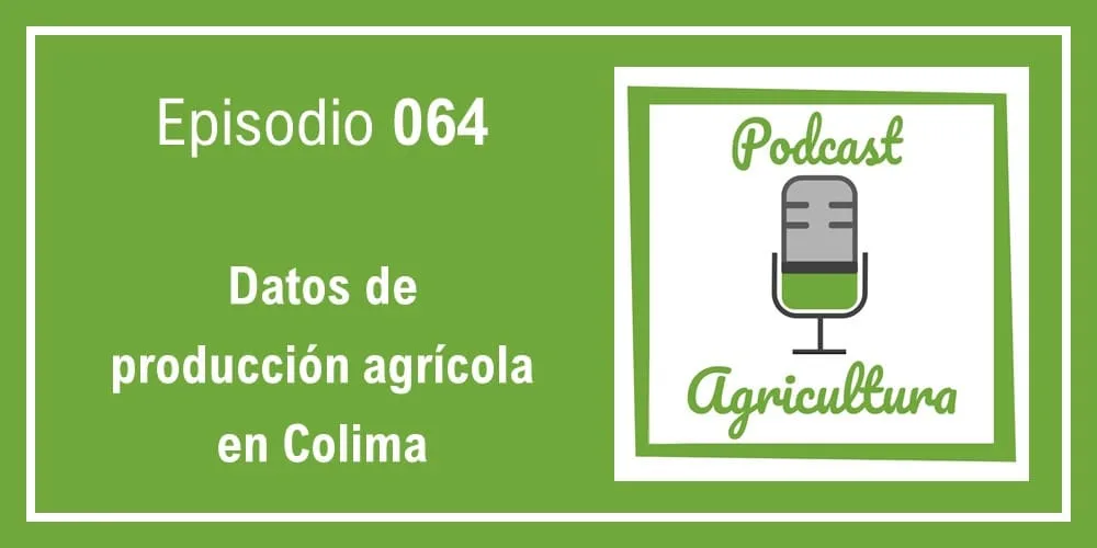 Episodio 064: Datos de producción agrícola en Colima
