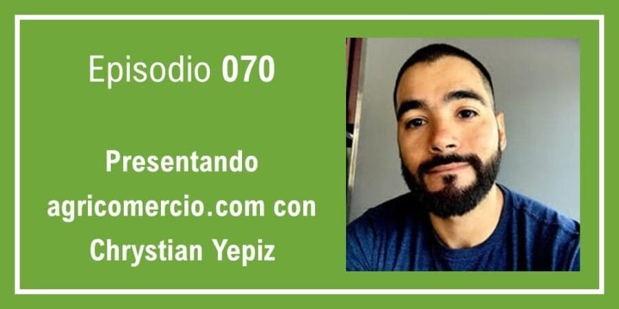 Episodio 070: Presentando agricomercio.com con Chrystian Yepiz