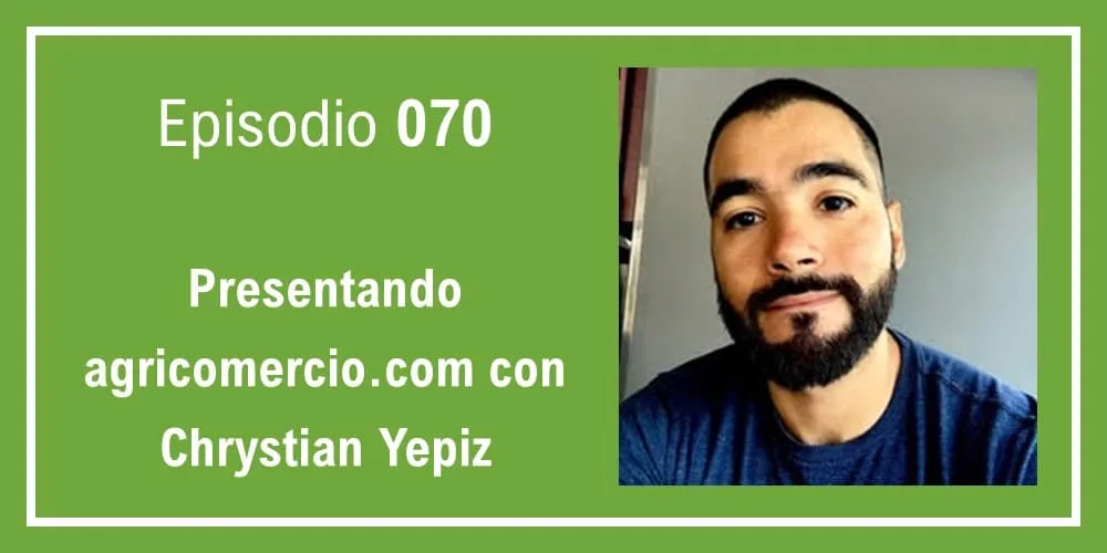 Episodio 070: Presentando agricomercio.com con Chrystian Yepiz