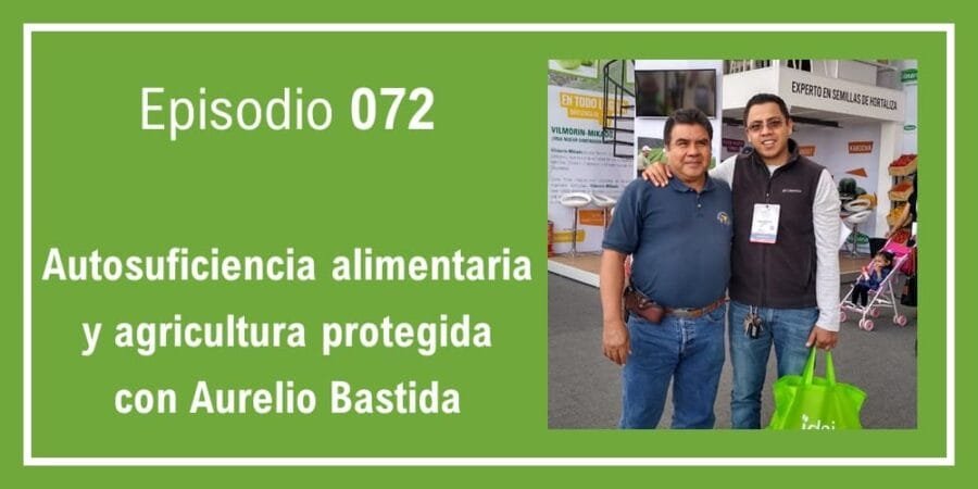 Episodio 072: Autosuficiencia alimentaria y agricultura protegida