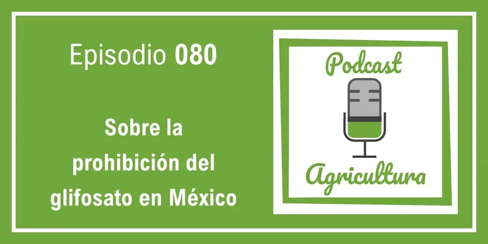 Episodio 080: Sobre la prohibición del glifosato en México