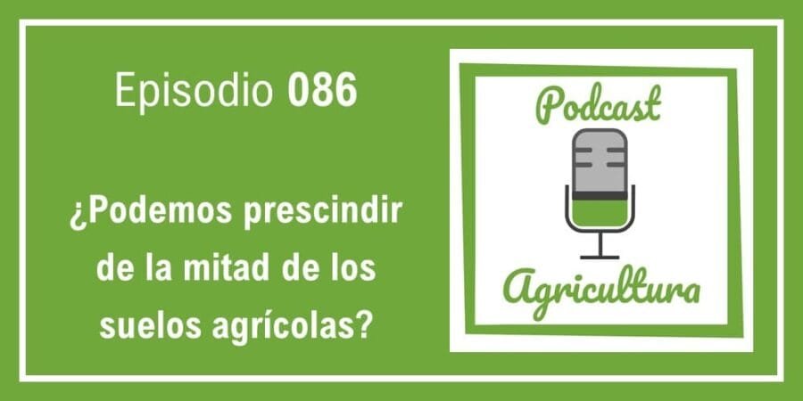Episodio 086: ¿Podemos prescindir de la mitad de los suelos agrícolas?