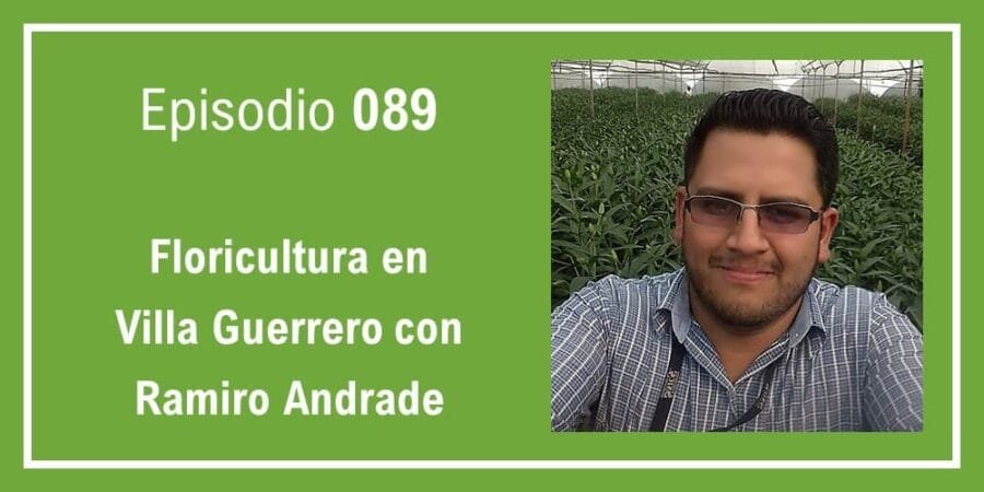 Episodio 089: Floricultura en Villa Guerrero con Ramiro Andrade