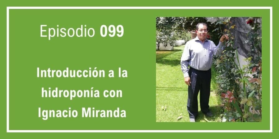 Episodio 099: Introducción a la hidroponía con Ignacio Miranda