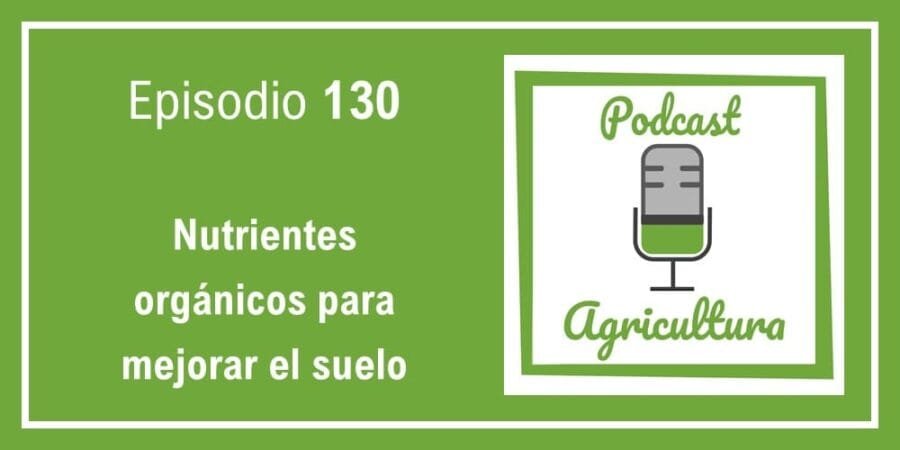 Episodio 130: Nutrientes orgánicos para mejorar el suelo