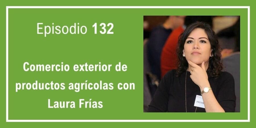 Episodio 132: Comercio exterior de productos agrícolas con Laura Frías
