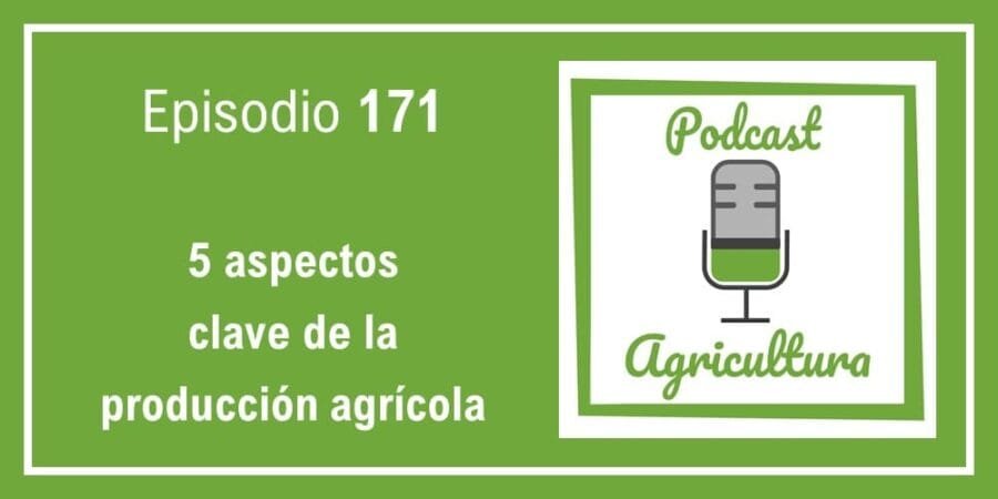 Episodio 171: 5 aspectos clave de la producción agrícola