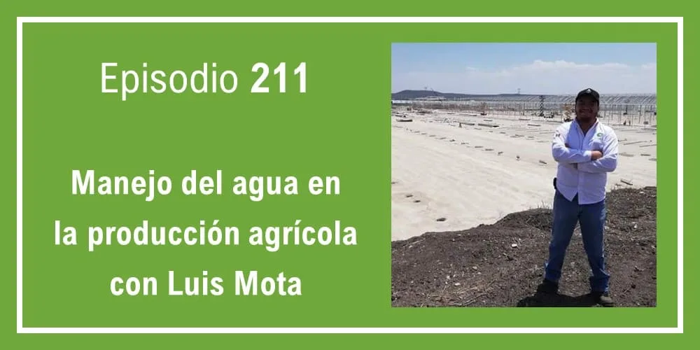 Episodio 211: Manejo del agua en la producción agrícola con Luis Mota