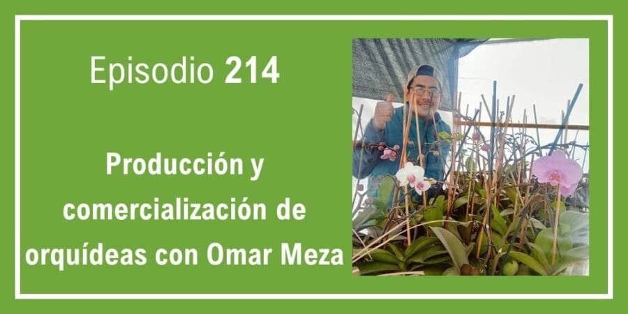 Episodio 214: Producción y comercialización de orquídeas con Omar Meza