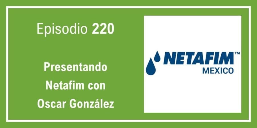 Episodio 220: Presentando Netafim con Oscar González