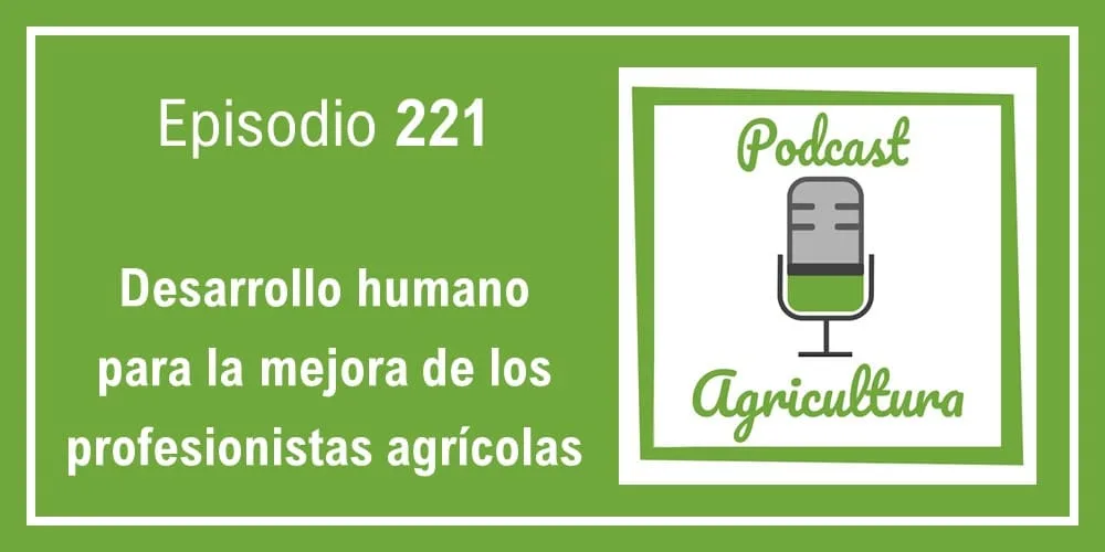 Episodio 221: Desarrollo humano para la mejora de los profesionistas agrícolas