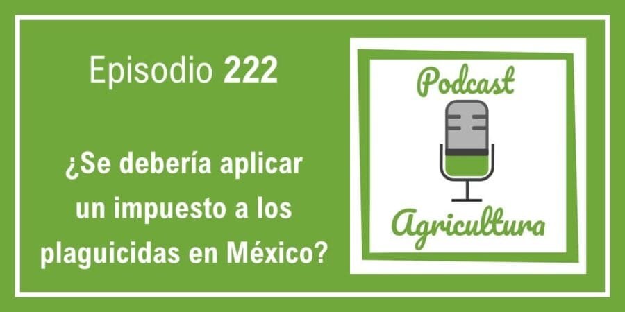 Episodio 222: ¿Se debería aplicar un impuesto a los plaguicidas en México?