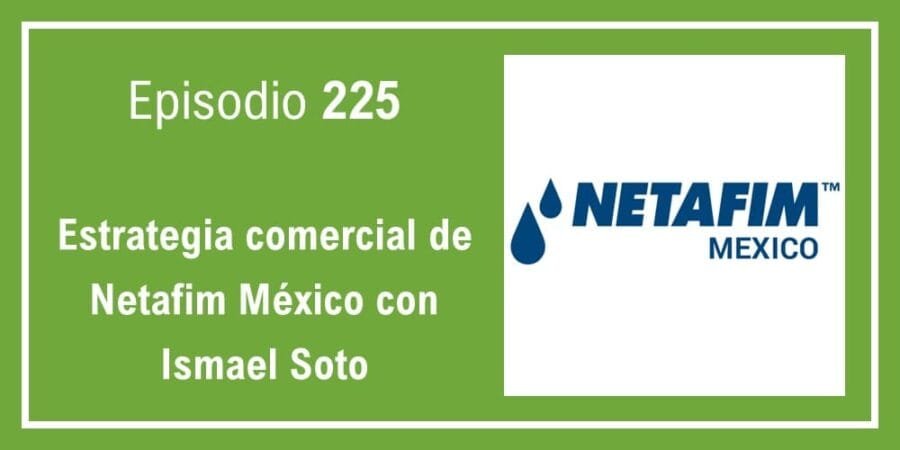Episodio 225: Estrategia comercial de Netafim México con Ismael Soto
