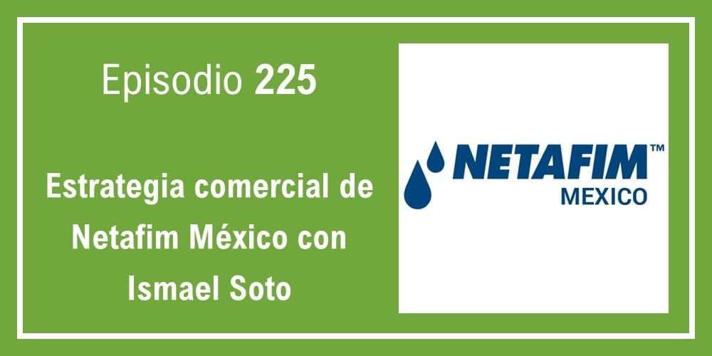 225 Estrategia comercial de Netafim México con Ismael Soto