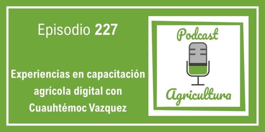 Episodio 227: Experiencias en capacitación agrícola digital con Cuauhtémoc Vazquez