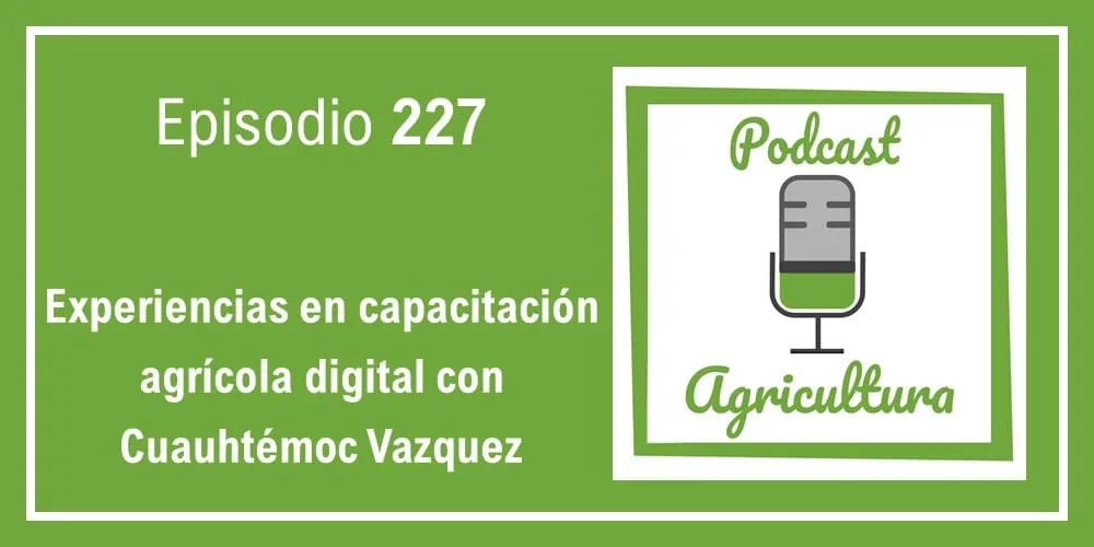 Episodio 227: Experiencias en capacitación agrícola digital con Cuauhtémoc Vazquez