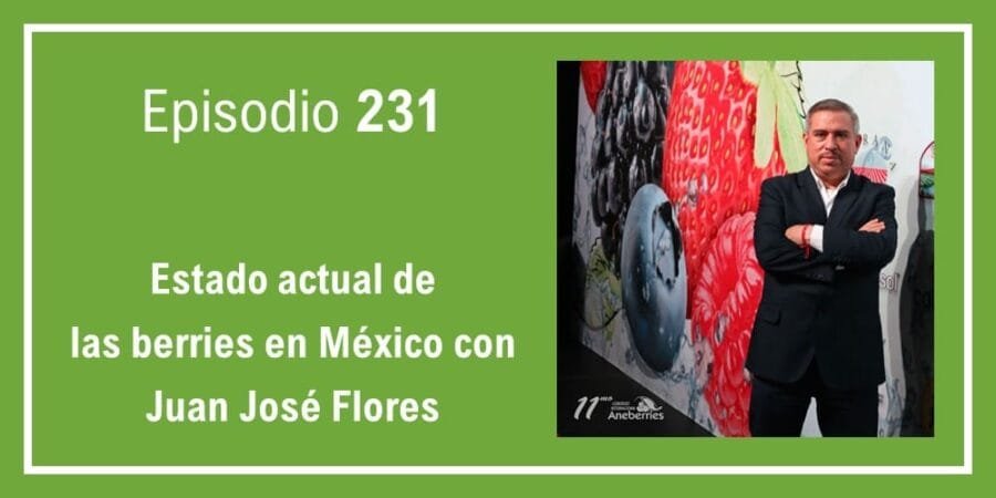 Episodio 231: Estado actual de las berries en México con Juan José Flores