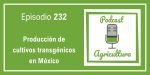 232 Producción de cultivos transgénicos en México