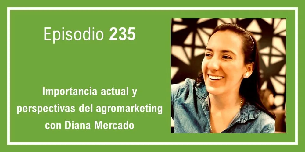 Episodio 235: Importancia actual y perspectivas del agromarketing con Diana Mercado