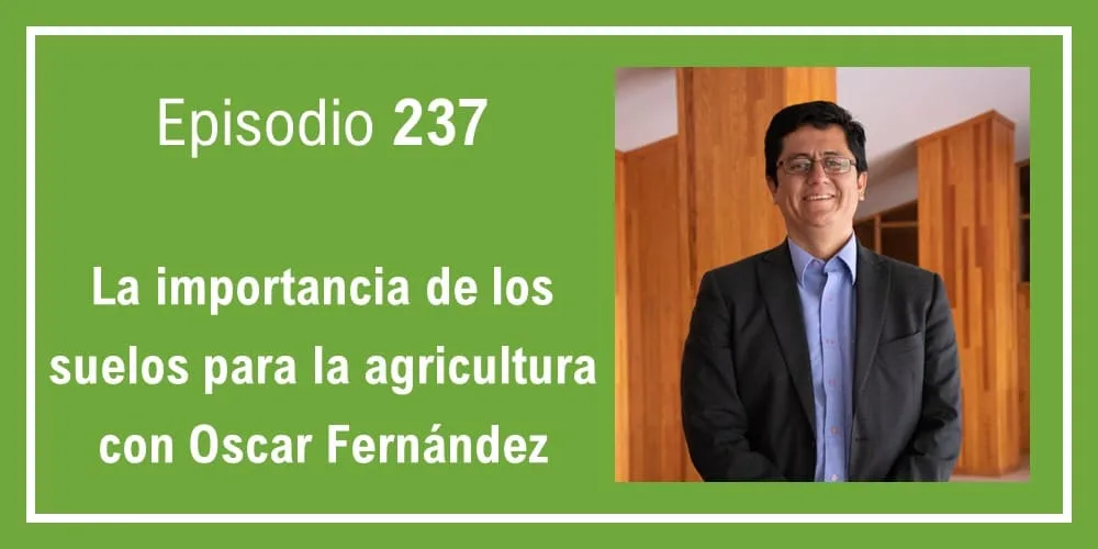 Episodio 237: La importancia de los suelos para la agricultura con Oscar Fernández