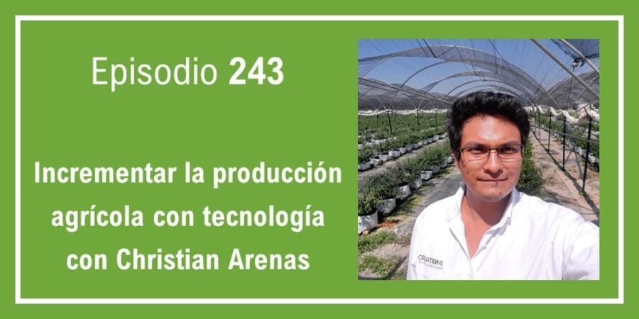 Episodio 243: Incrementar la producción agrícola con tecnología con Christian Arenas