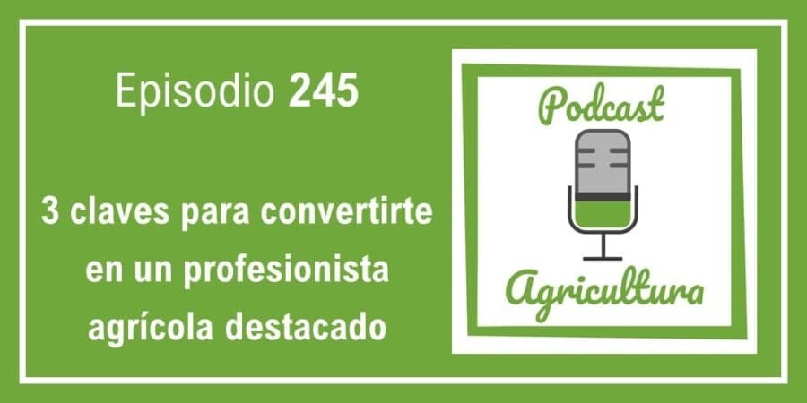 Episodio 245: 3 claves para convertirte en un profesionista agrícola destacado