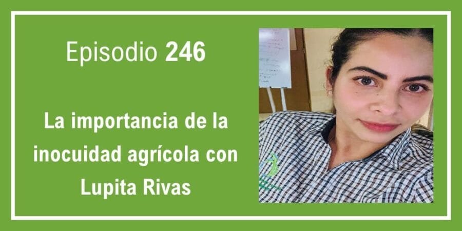 Episodio 246: La importancia de la inocuidad agrícola con Lupita Rivas