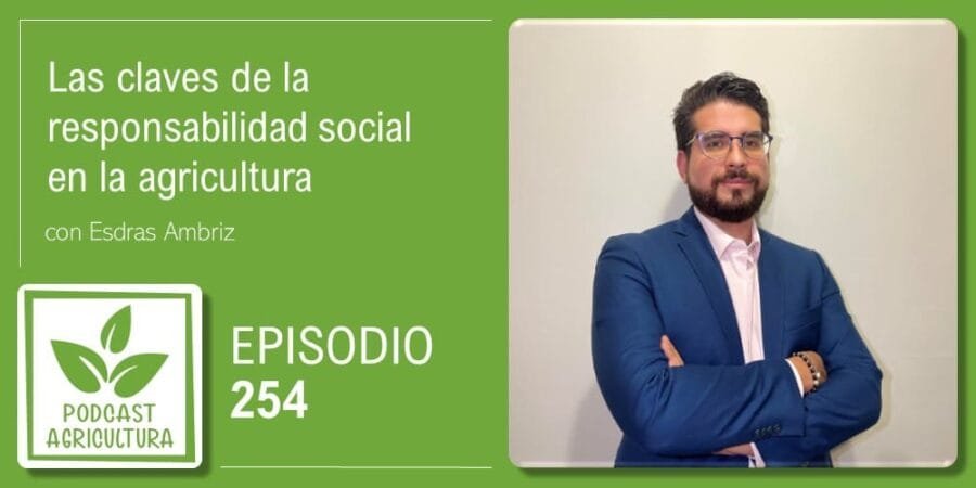 Episodio 254: Las claves de la responsabilidad social en la agricultura con Esdras Ambriz