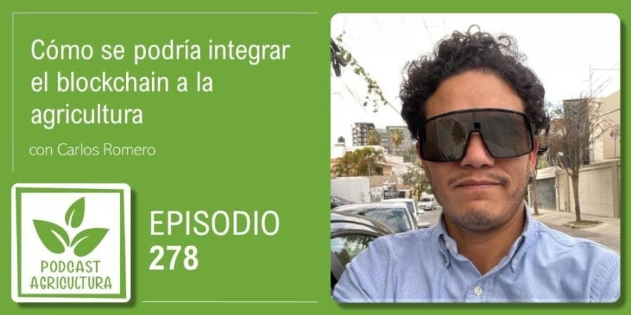 Episodio 278: Cómo se podría integrar el blockchain a la agricultura con Carlos Romero