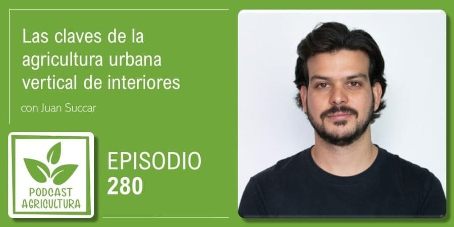 Episodio 280: Las claves de la agricultura urbana vertical de interiores con Juan Succar