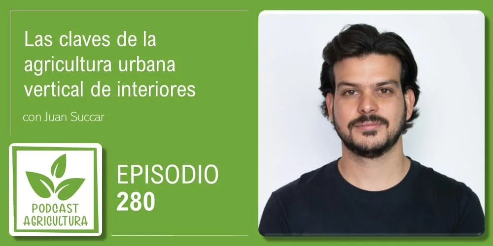 Episodio 280: Las claves de la agricultura urbana vertical de interiores con Juan Succar