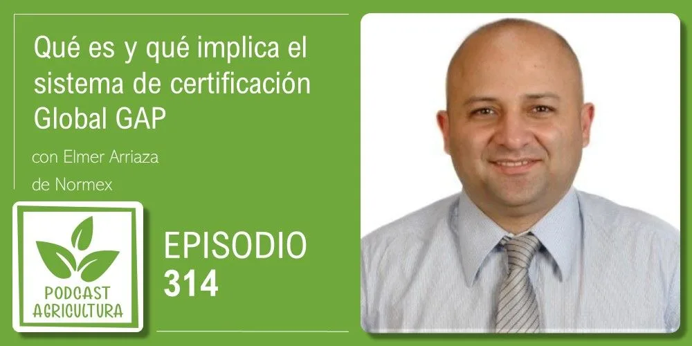 Episodio 314: Qué es y qué implica el sistema de certificación Global GAP con Elmer Arriaza
