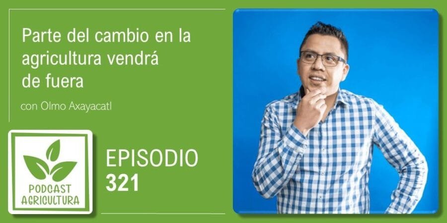 Episodio 321: Parte del cambio en la agricultura vendrá de fuera
