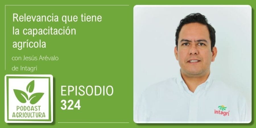 Episodio 324: Relevancia que tiene la capacitación agrícola con Jesús Arévalo