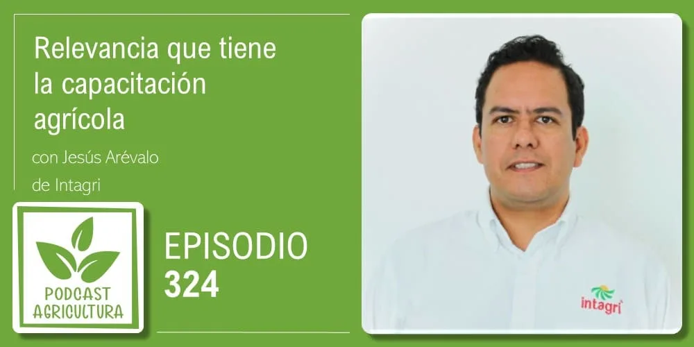 Episodio 324: Relevancia que tiene la capacitación agrícola con Jesús Arévalo