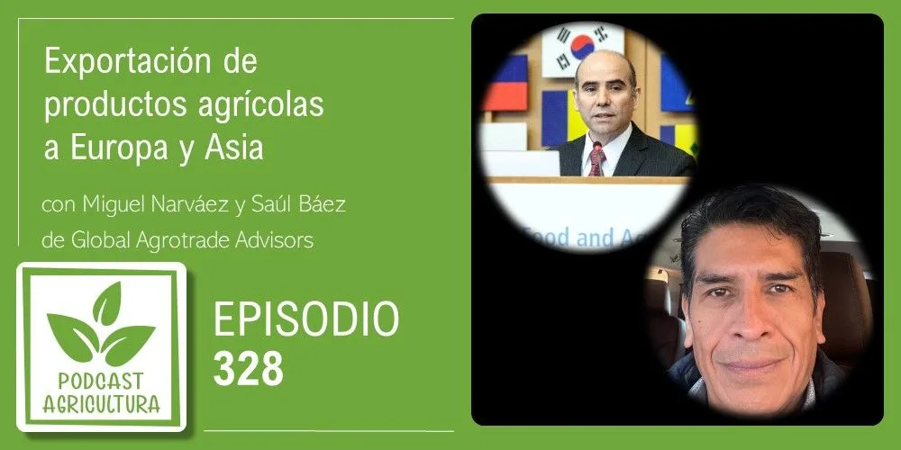 Episodio 328: Exportación de productos agrícolas a Europa y Asia con Miguel Narváez y Saúl Báez