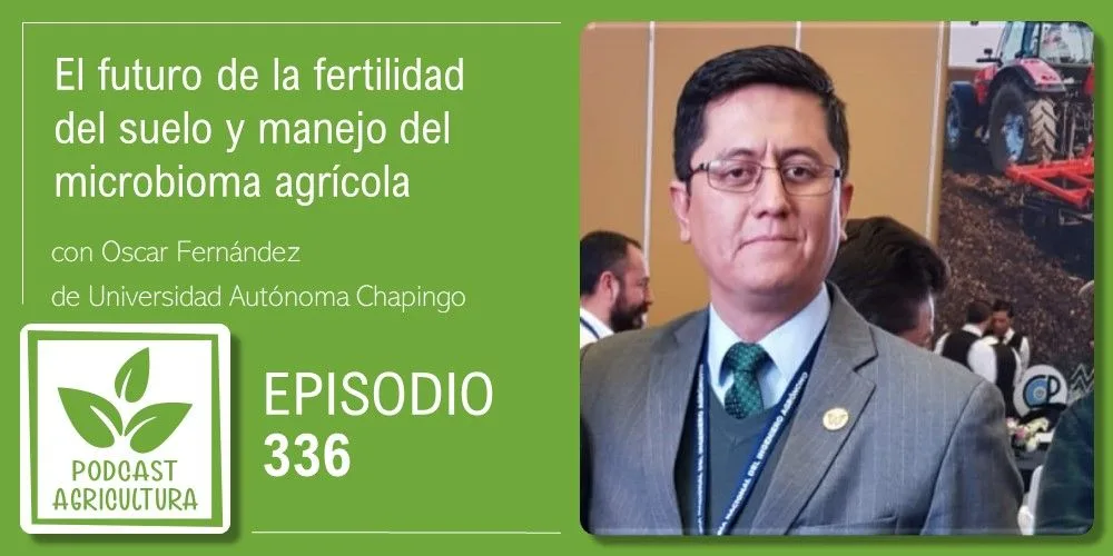 Episodio 336: El futuro de la fertilidad del suelo y manejo microbiano agrícola con Oscar Fernández