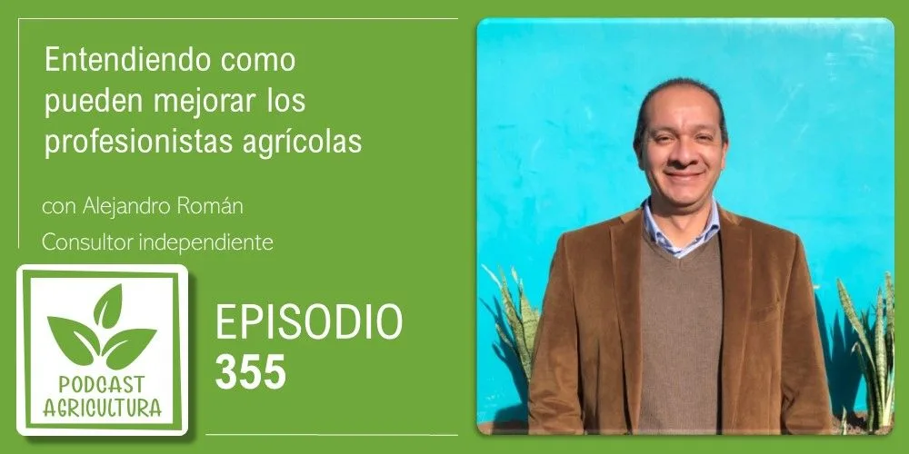 Episodio 355: Entendiendo como pueden mejorar los profesionistas agrícolas con Alejandro Román