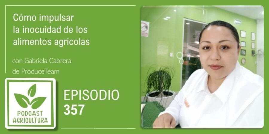 Episodio 357: Cómo impulsar la inocuidad de los alimentos agrícolas con Gabriela Cabrera