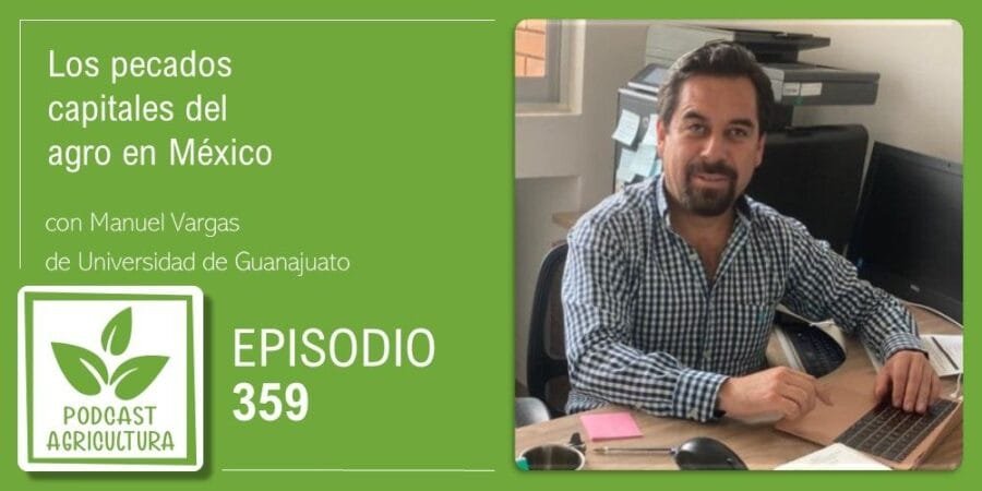 Episodio 359: Los pecados capitales del agro en México con Manuel Vargas