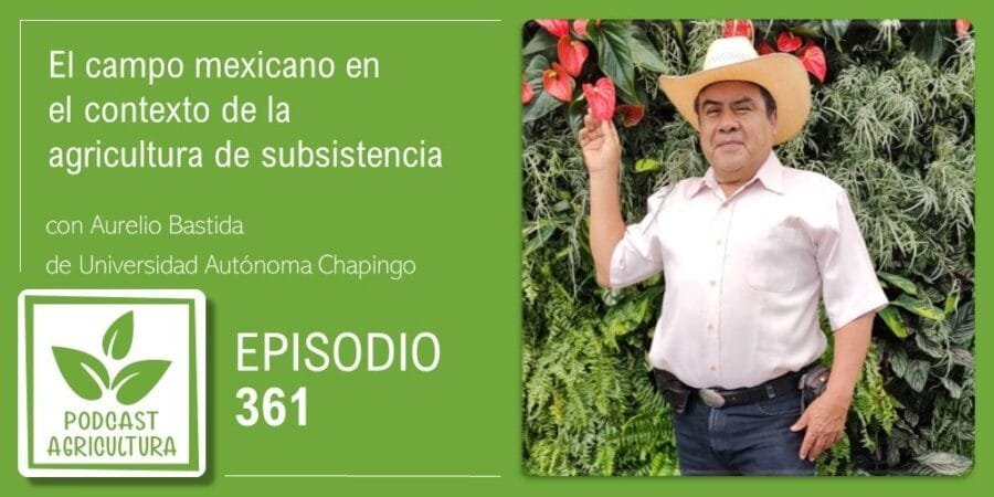 Episodio 361: El campo mexicano en el contexto de la agricultura de subsistencia con Aurelio Bastida