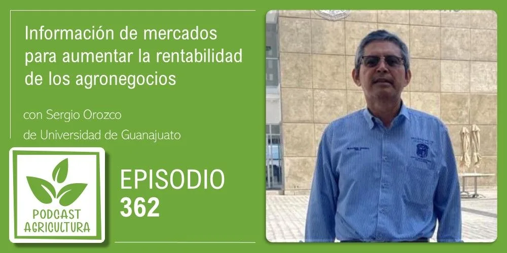 Episodio 362: Información de mercados para aumentar la rentabilidad de los agronegocios con Sergio Orozco