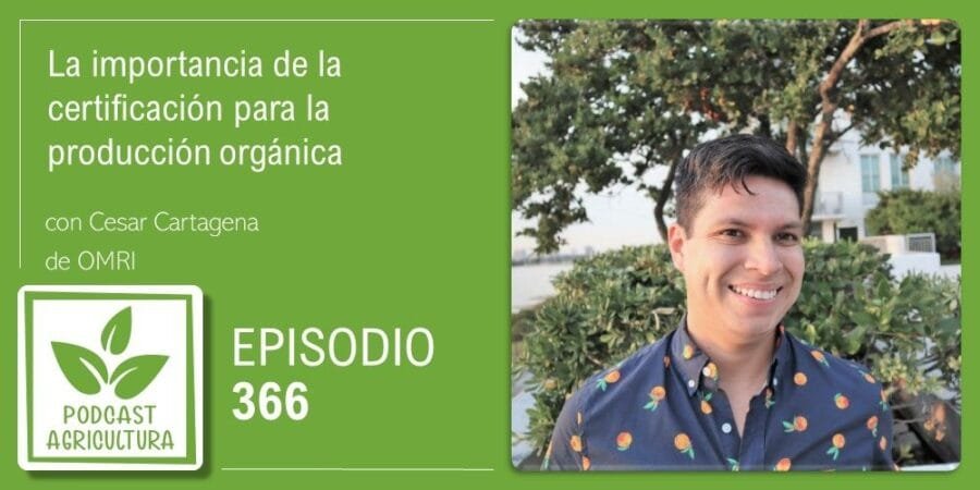 Episodio 366: La importancia de la certificación para la producción orgánica con Cesar Cartagena